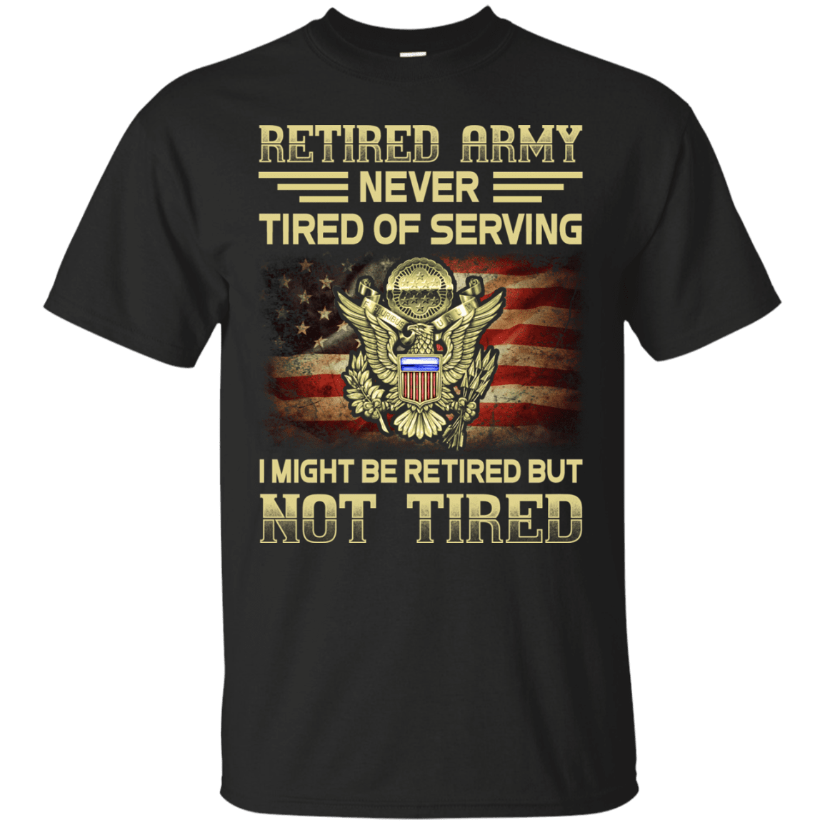 Retired Army Never Tired of Serving Front T Shirts-TShirt-Army-Veterans Nation