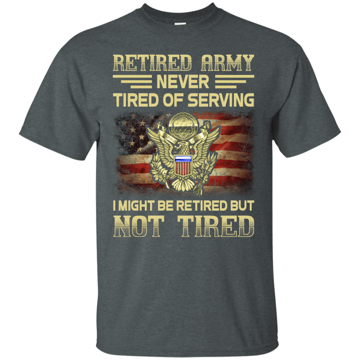 Retired Army Never Tired of Serving Front T Shirts-TShirt-Army-Veterans Nation